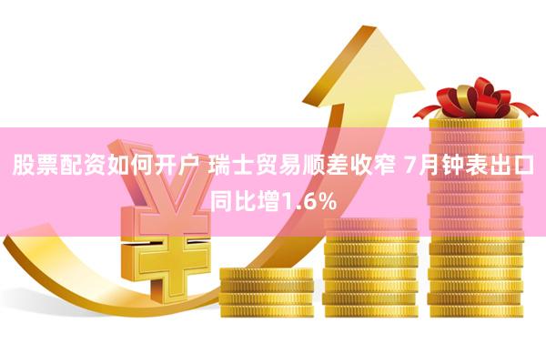 股票配资如何开户 瑞士贸易顺差收窄 7月钟表出口同比增1.6%