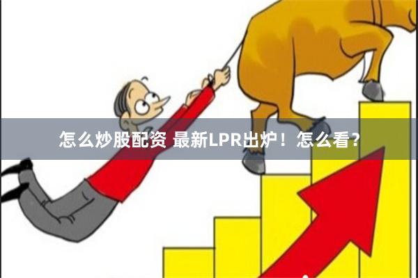 怎么炒股配资 最新LPR出炉！怎么看？