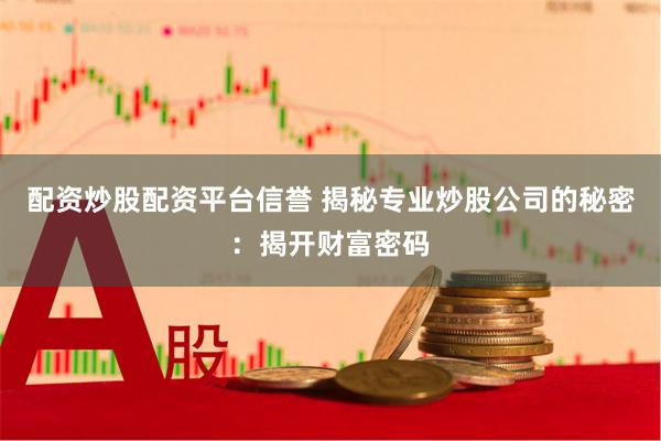 配资炒股配资平台信誉 揭秘专业炒股公司的秘密：揭开财富密码