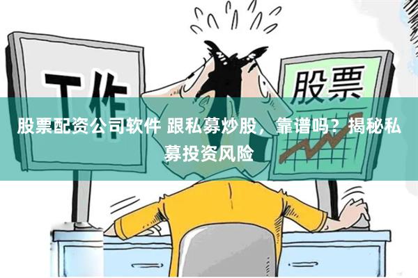 股票配资公司软件 跟私募炒股，靠谱吗？揭秘私募投资风险