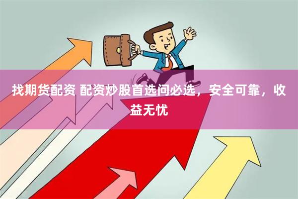找期货配资 配资炒股首选问必选，安全可靠，收益无忧