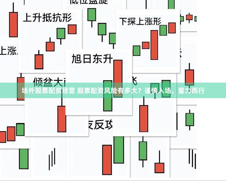 场外股票配资经营 股票配资风险有多大？谨慎入场，量力而行