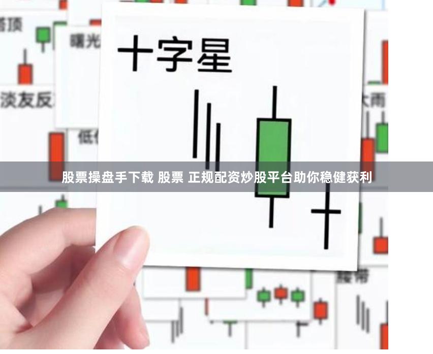 股票操盘手下载 股票 正规配资炒股平台助你稳健获利