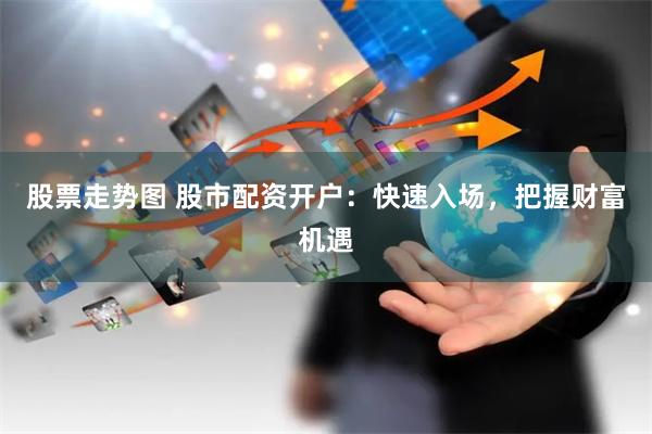 股票走势图 股市配资开户：快速入场，把握财富机遇