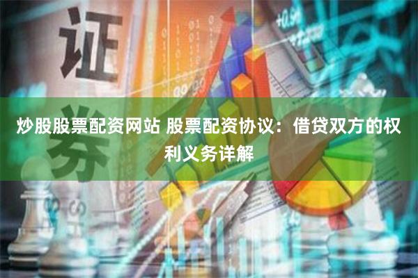 炒股股票配资网站 股票配资协议：借贷双方的权利义务详解