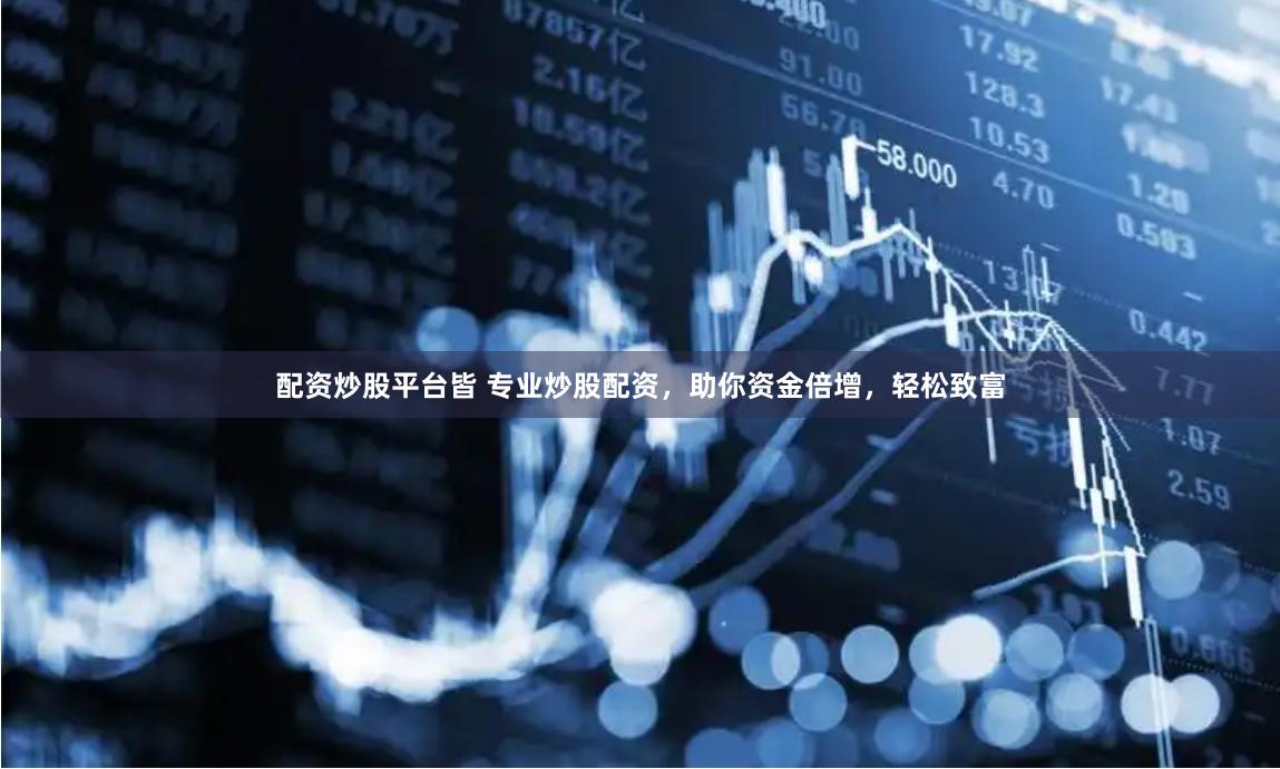 配资炒股平台皆 专业炒股配资，助你资金倍增，轻松致富