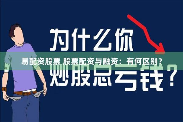 易配资股票 股票配资与融资：有何区别？