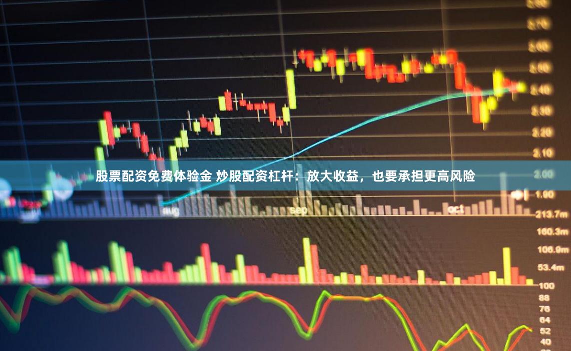 股票配资免费体验金 炒股配资杠杆：放大收益，也要承担更高风险