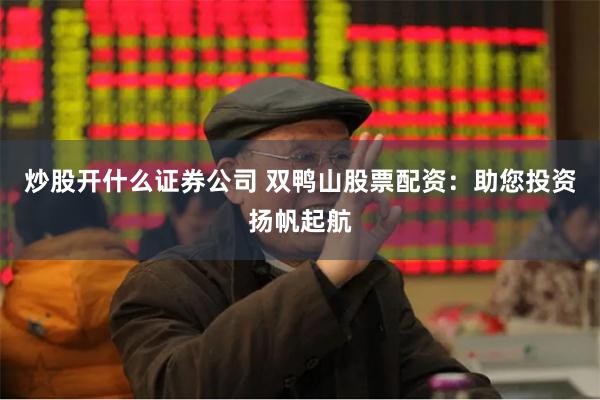 炒股开什么证券公司 双鸭山股票配资：助您投资扬帆起航