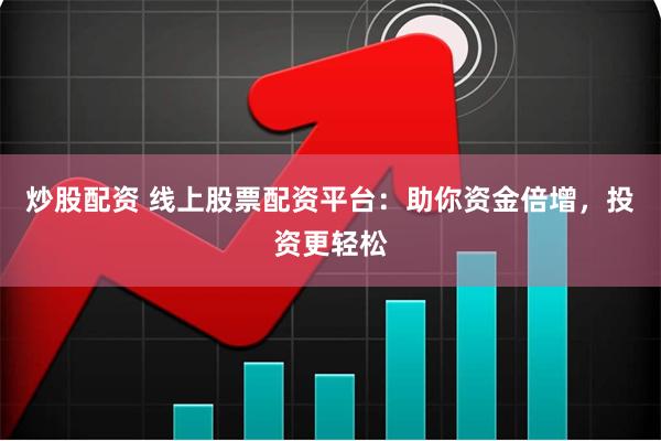 炒股配资 线上股票配资平台：助你资金倍增，投资更轻松