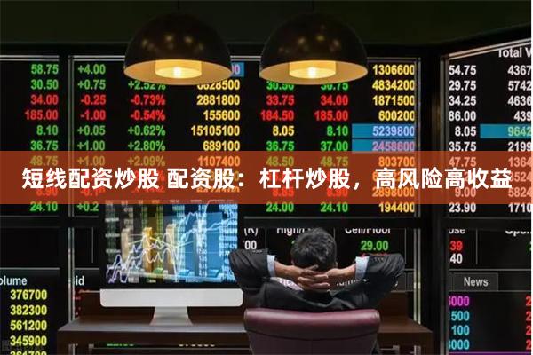 短线配资炒股 配资股：杠杆炒股，高风险高收益