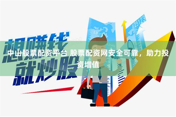 中山股票配资平台 股票配资网安全可靠，助力投资增值