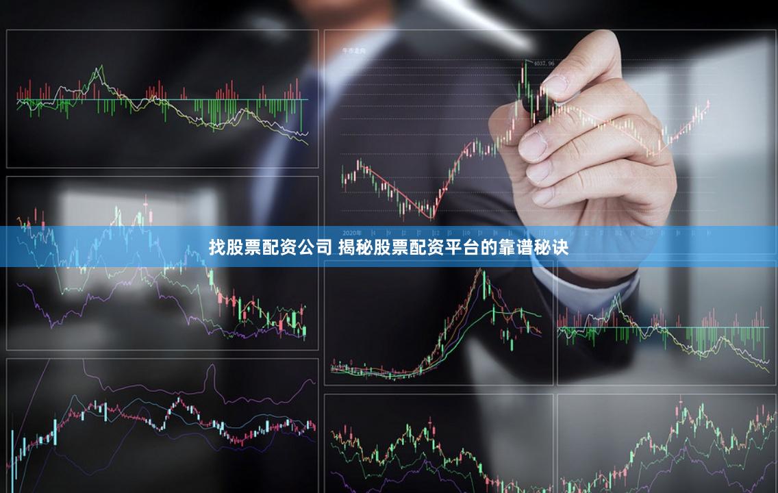 找股票配资公司 揭秘股票配资平台的靠谱秘诀