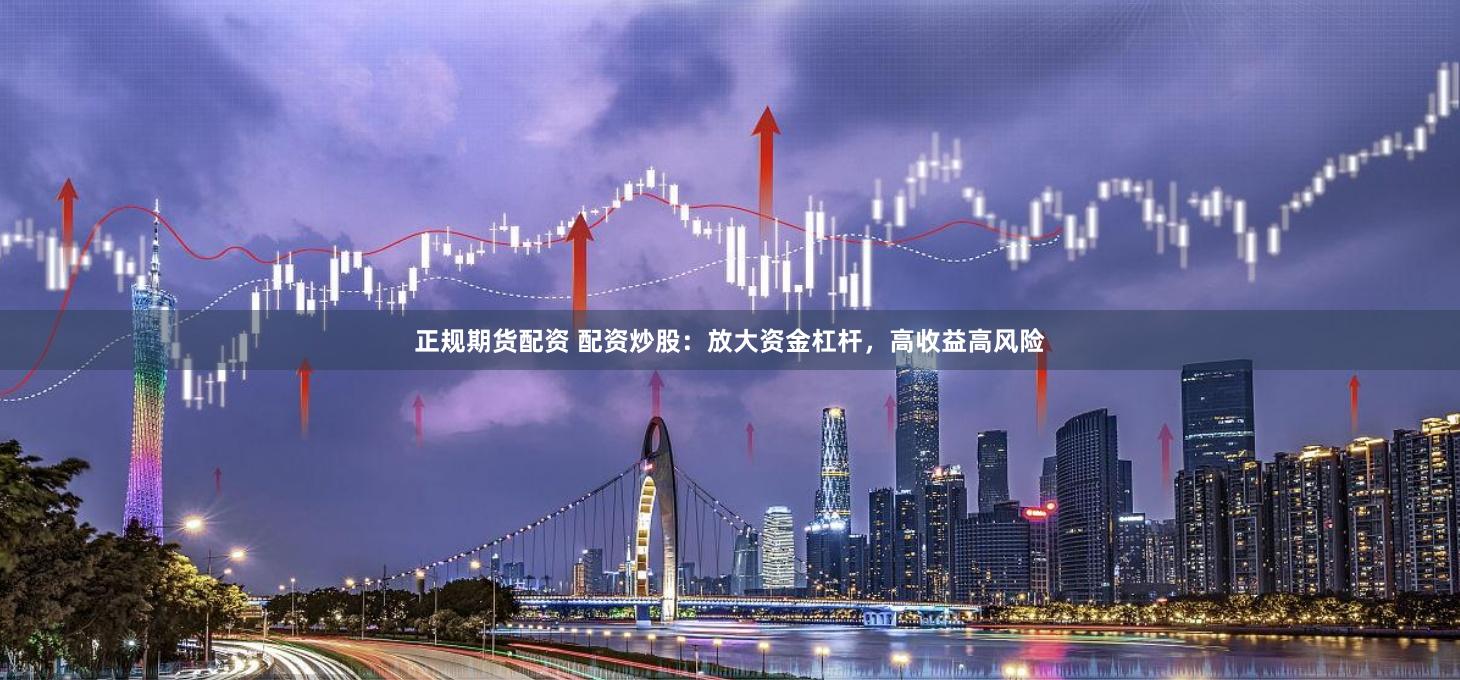 正规期货配资 配资炒股：放大资金杠杆，高收益高风险