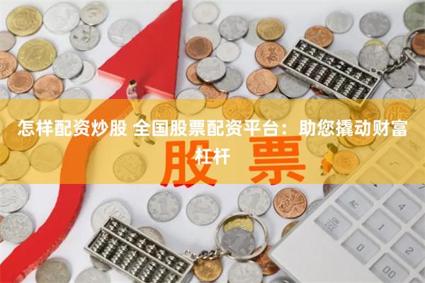 怎样配资炒股 全国股票配资平台：助您撬动财富杠杆