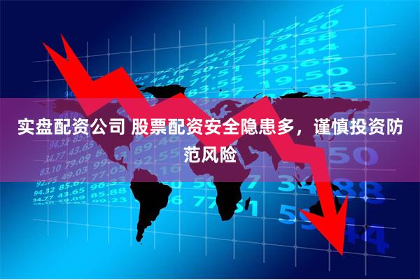 实盘配资公司 股票配资安全隐患多，谨慎投资防范风险