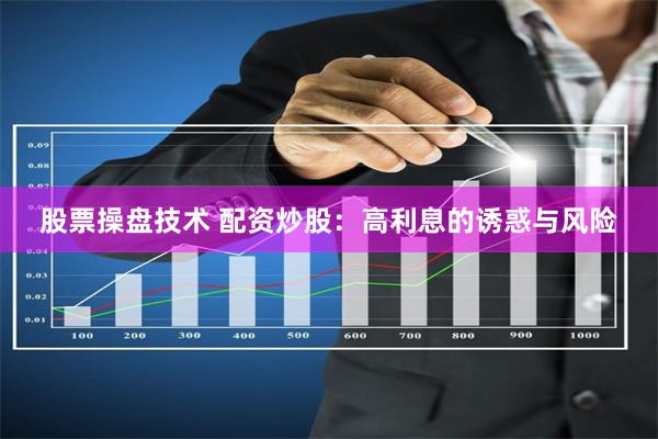 股票操盘技术 配资炒股:高利息的诱惑与风险