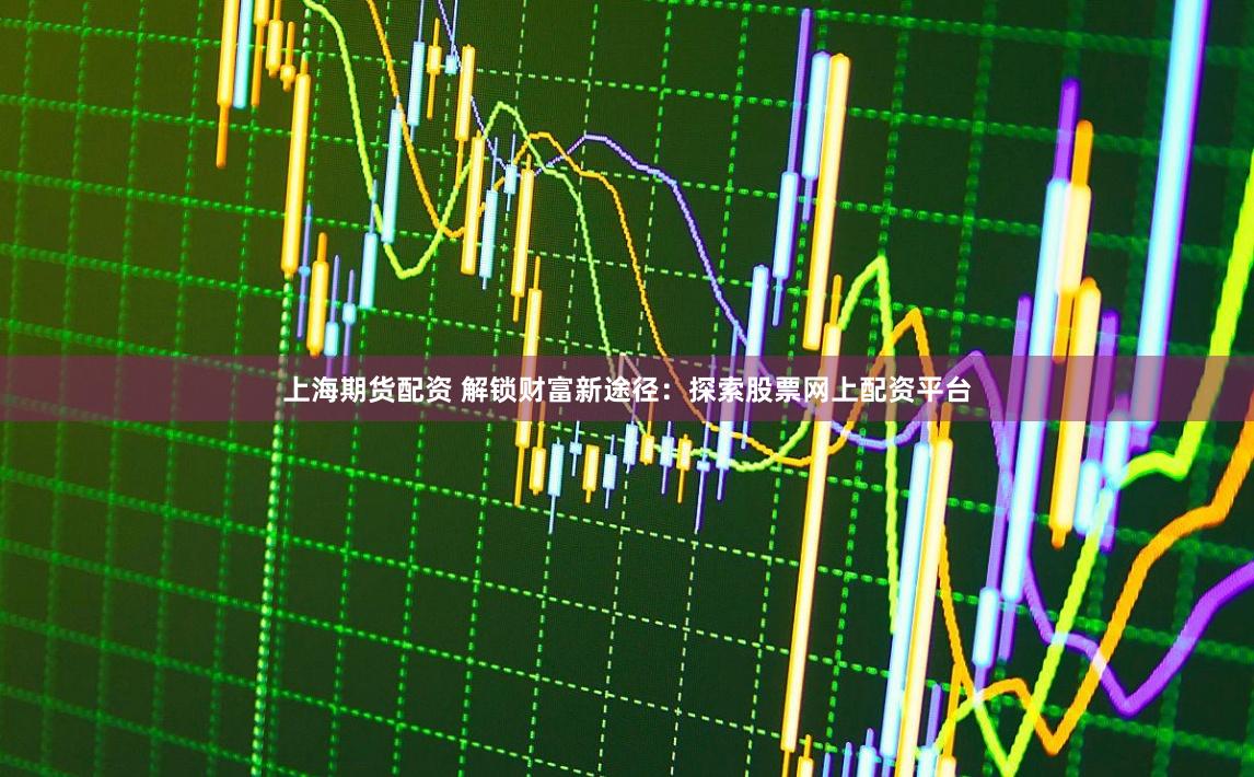 上海期货配资 解锁财富新途径:探索股票网上配资平台