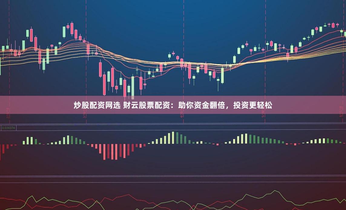 炒股配资网选 财云股票配资:助你资金翻倍,投资更轻松