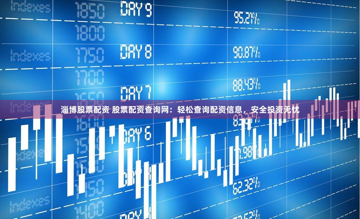 淄博股票配资 股票配资查询网:轻松查询配资信息,安全投资无忧