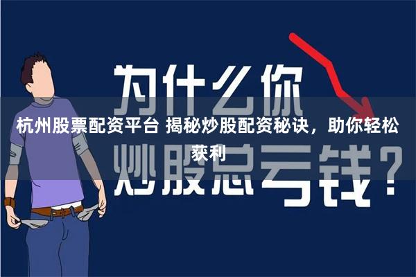 杭州股票配资平台 揭秘炒股配资秘诀，助你轻松获利