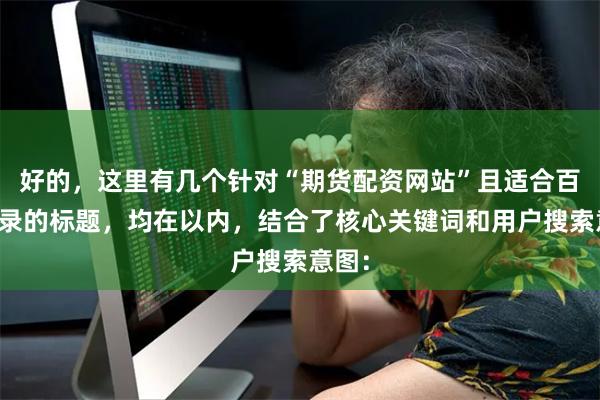 好的，这里有几个针对“期货配资网站”且适合百度收录的标题，均在以内，结合了核心关键词和用户搜索意图：