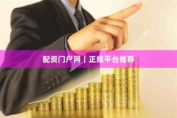 配资门户网｜正规平台推荐