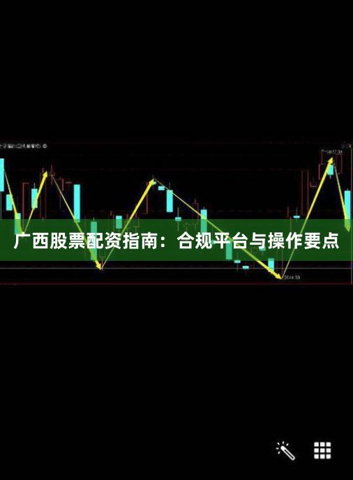 广西股票配资指南：合规平台与操作要点