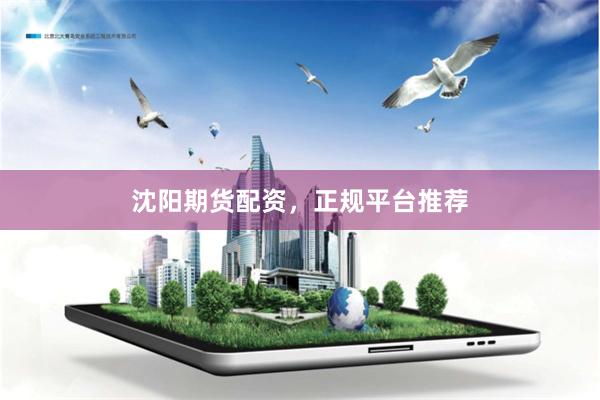 沈阳期货配资，正规平台推荐