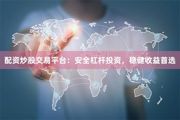 配资炒股交易平台：安全杠杆投资，稳健收益首选