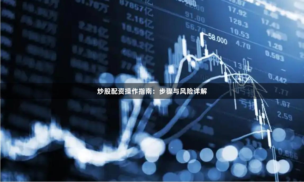 炒股配资操作指南：步骤与风险详解