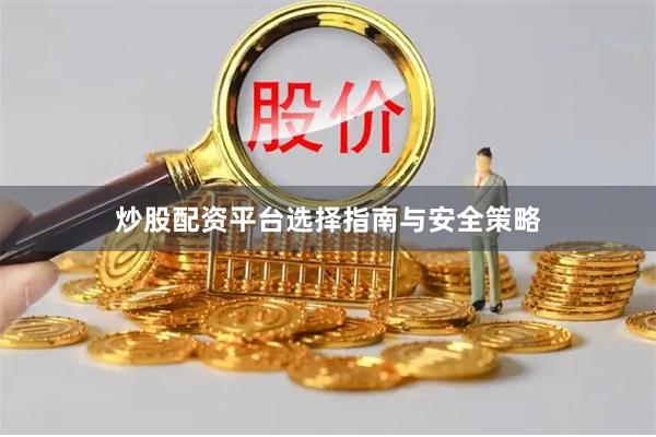 炒股配资平台选择指南与安全策略