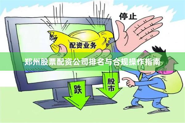 郑州股票配资公司排名与合规操作指南