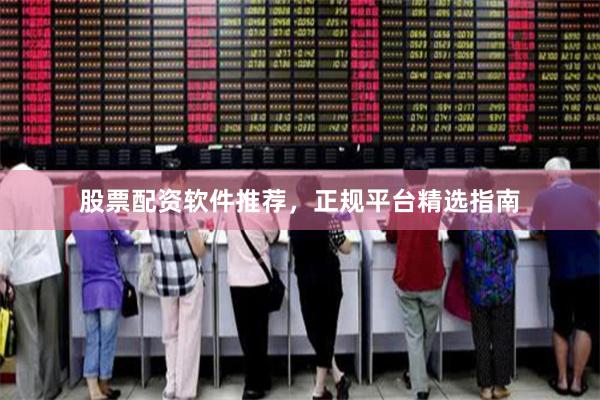 股票配资软件推荐，正规平台精选指南