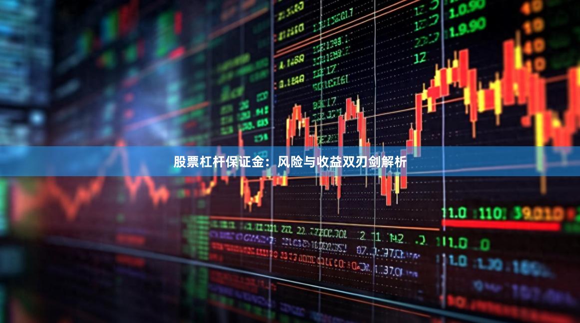 股票杠杆保证金：风险与收益双刃剑解析