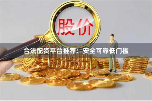 合法配资平台推荐：安全可靠低门槛