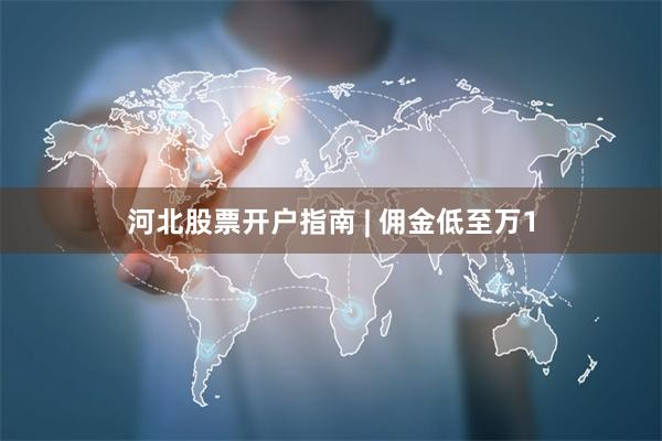 河北股票开户指南 | 佣金低至万1