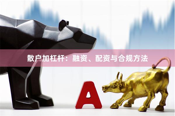 散户加杠杆：融资、配资与合规方法