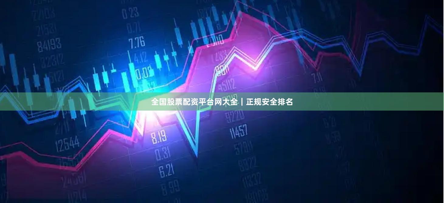 全国股票配资平台网大全｜正规安全排名