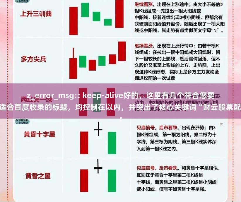 z_error_msg:: keep-alive好的，这里有几个符合您要求、适合百度收录的标题，均控制在以内，并突出了核心关键词“财云股票配资”：
