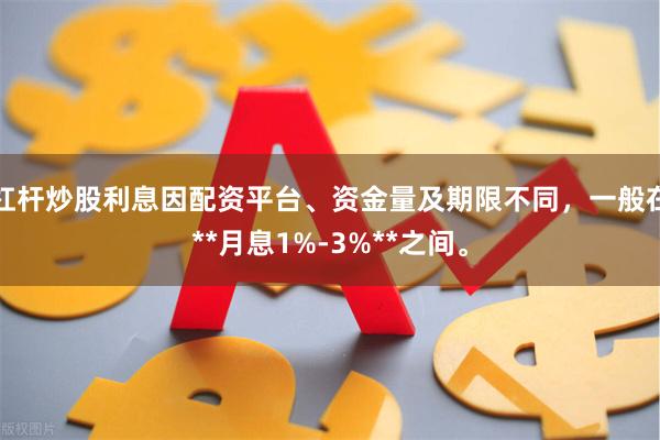 杠杆炒股利息因配资平台、资金量及期限不同，一般在**月息1%-3%**之间。