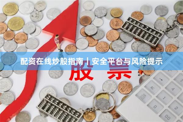 配资在线炒股指南|安全平台与风险提示