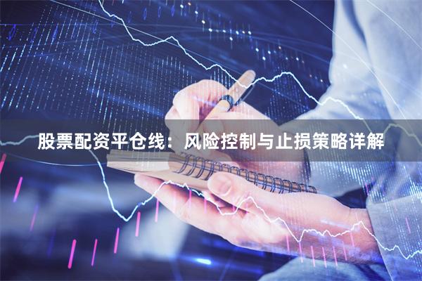 股票配资平仓线：风险控制与止损策略详解