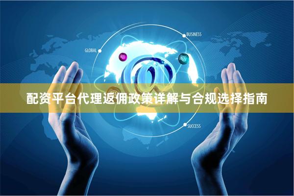 配资平台代理返佣政策详解与合规选择指南