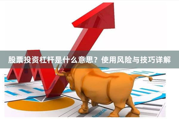 股票投资杠杆是什么意思？使用风险与技巧详解