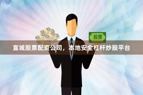 宣城股票配资公司，本地安全杠杆炒股平台