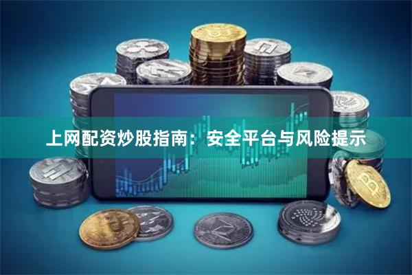 上网配资炒股指南：安全平台与风险提示