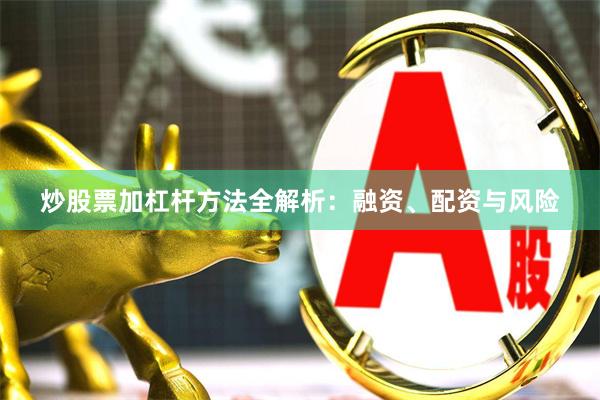 炒股票加杠杆方法全解析：融资、配资与风险