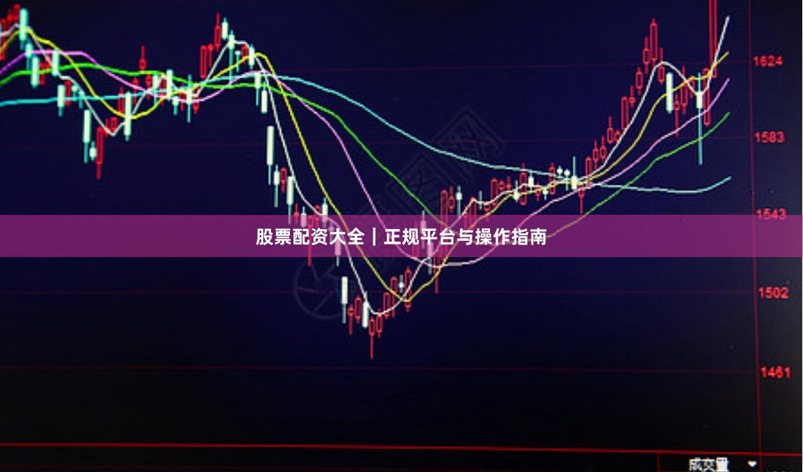 股票配资大全｜正规平台与操作指南