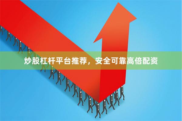 炒股杠杆平台推荐,安全可靠高倍配资